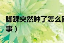 脚踝突然肿了怎么回事（脚踝突然肿了怎么回事）