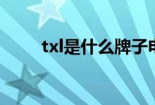 txl是什么牌子电视（txl是什么梗）