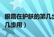 眼霜在护肤的第几步用视频（眼霜在护肤的第几步用）