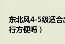 东北风4-5级适合出行吗?（四级风有多大出行方便吗）