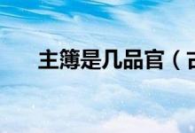 主簿是几品官（古代主薄是什么官衔）