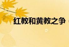 红教和黄教之争（红教和黄教的区别）