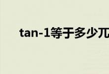 tan-1等于多少兀（tan-1等于多少度）