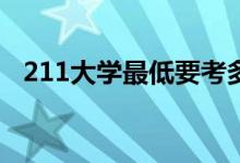 211大学最低要考多少分（能上哪些学校）