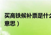 买高铁候补票是什么意思（高铁买票候补什么意思）
