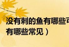 没有刺的鱼有哪些可以吃的图片（没有刺的鱼有哪些常见）