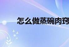 怎么做蒸碗肉窍门（怎么做蒸碗肉）