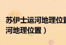 苏伊士运河地理位置是怎么知道的（苏伊士运河地理位置）