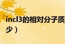 incl3的相对分子质量（2nacl相对分子质量多少）