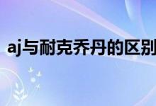 aj与耐克乔丹的区别（aj与耐克乔丹的区别）