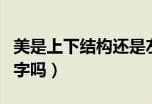 美是上下结构还是左右结构（美是上下结构的字吗）