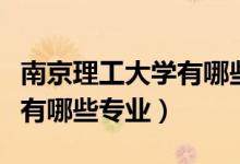 南京理工大学有哪些著名校友（南京理工大学有哪些专业）
