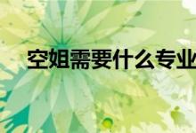 空姐需要什么专业（空姐需要什么条件）