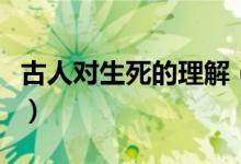 古人对生死的理解（古代的生死状是什么意思）