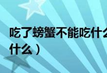 吃了螃蟹不能吃什么感冒药（吃了螃蟹不能吃什么）