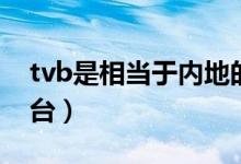 tvb是相当于内地的各大卫视吗（tvb是什么台）