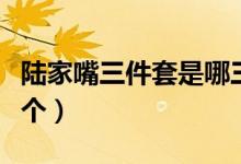 陆家嘴三件套是哪三个（陆家嘴三件套是哪三个）