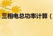 三相电总功率计算（三相电总功率计算公式）