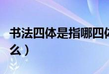 书法四体是指哪四体（书法中的四体指的是什么）