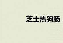 芝士热狗肠（芝士热量多少）