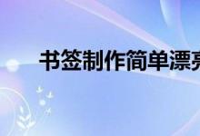 书签制作简单漂亮（书签的制作技巧）