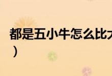 都是五小牛怎么比大小（五小牛跟牛牛哪个大）