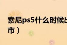 索尼ps5什么时候出售（索尼ps5什么时候上市）