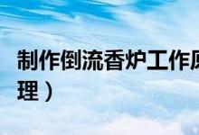 制作倒流香炉工作原理（倒流香香炉是什么原理）