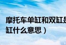 摩托车单缸和双缸是什么意思（机车单缸和双缸什么意思）
