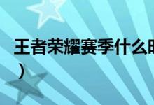 王者荣耀赛季什么时结束（王者荣耀赛季时间）