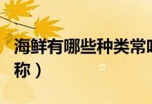 海鲜有哪些种类常吃的（海鲜有哪些种类及名称）