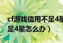 cf游戏信用不足4星什么意思（cf游戏信用不足4星怎么办）