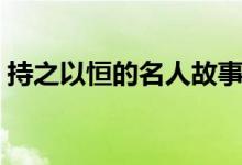 持之以恒的名人故事(关于坚持的作文素材)