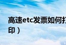 高速etc发票如何打印（高速ETC发票如何打印）