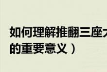 如何理解推翻三座大山的意义（推翻三座大山的重要意义）