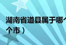 湖南省道县属于哪个城市（湖南省道县属于哪个市）