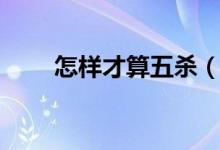 怎样才算五杀（怎样才算五世同堂）