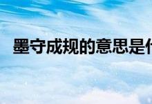 墨守成规的意思是什么（墨守成规的解释）
