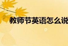 教师节英语怎么说（教师节有什么历史）