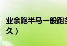 业余跑半马一般跑多久(业余跑半马一般跑多久)
