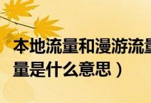 本地流量和漫游流量是什么意思（省际漫游流量是什么意思）