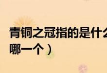青铜之冠指的是什么青铜器（青铜之冠指的是哪一个）