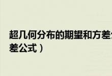超几何分布的期望和方差公式推导（超几何分布的期望和方差公式）