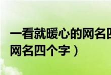 一看就暖心的网名四个字（关于一看就暖心的网名四个字）