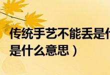 传统手艺不能丢是什么意思（传统手艺不能丢是什么意思）