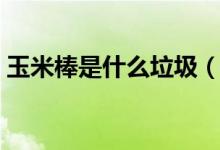 玉米棒是什么垃圾(玉米棒是什么垃圾分类)