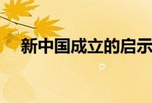 新中国成立的启示（新中国成立的意义）