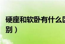 硬座和软卧有什么区别（软座和软卧有什么区别）