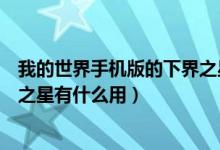 我的世界手机版的下界之星有什么用（我的世界手机版下界之星有什么用）