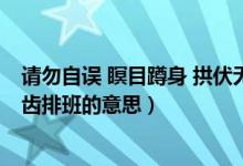 请勿自误 瞑目蹲身 拱伏无违 序齿排班的意思（拱伏无违序齿排班的意思）
